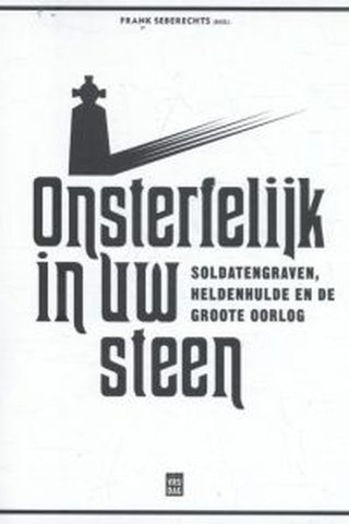 Onsterfelijk in uw steen: soldatengraven, heldenhulde en de Groote Oorlog